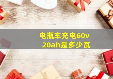 电瓶车充电60v 20ah是多少瓦